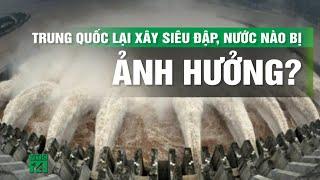 Nam Á lo ngại tác động từ dự án siêu đập thủy điện mới phê duyệt của Trung Quốc | VTC14