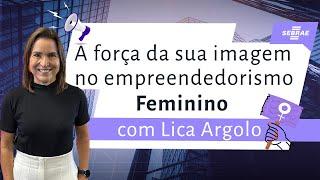 Sua imagem inspira: como a mulher empreendedora pode fortalecer sua marca | Lica Argolo