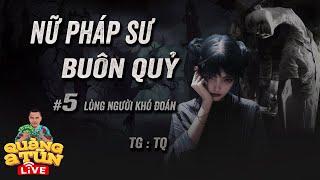 Truyện Ma Hay : Tập 5 Trừng trị kẻ lòng dạ lang sói | NỮ PHÁP SƯ BUÔN QUỶ Quàng A Tũn Live