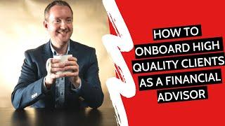 How To Onboard High Quality Clients As A Financial Advisor