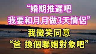 “婚期推遲吧，我要和月月做3天情侶”，我微笑同意，“爸 換個聯姻對象吧”#悠然書影#爽文#大女主#家庭#豪門