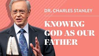 Knowing God as Our Father – Dr. Charles Stanley