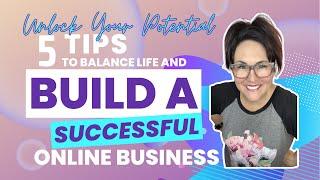 Unlock Your Potential: 5 Tips to Balance Life and Build a Successful Online Business