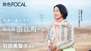 羽田美智子 ｜記憶をたどる、そして「今」を旅する 未来へ進むまち 福島県浪江町へ【旅色Movie】