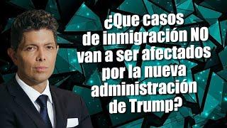 ¿Que casos de inmigración no van a ser afectados por la nueva administración de Trump?