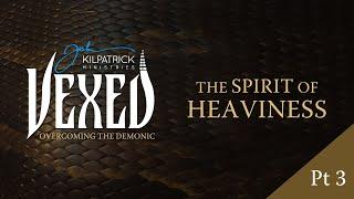 Vexed: PART 12 | The Spirit of Heaviness Part 3