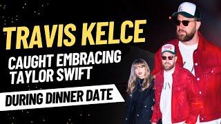 Travis Kelce Caught Embracing Taylor Swift During Dinner Date in New York City