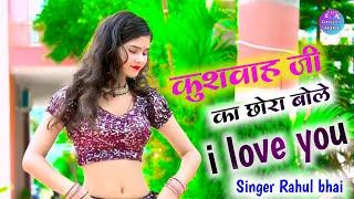 कुशवाह जी का छोरा बोले I love youkushwah ji ko chhora bole i love you singer Rahul bhai ke gane