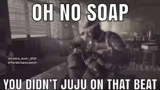 Oh no soap you didn't juju on that beat