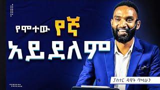 የሞተው የእኛ አይደለም - ፓስተር ዳዊት ጥላሁን