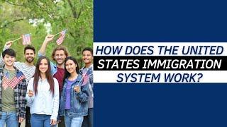 United States Immigration System: immigration attorney explains how it Works?