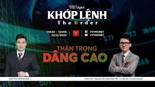 [KHỚP LỆNH 28/06/2024] THẬN TRỌNG DÂNG CAO | VTVMoney