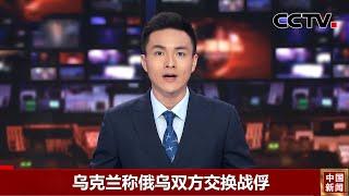 乌克兰称俄乌双方交换战俘 |《中国新闻》CCTV中文国际