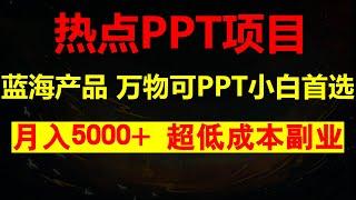 一个可持续千年的蓝海品，超低成本副业，万物皆可PPT，月入稳定5000+，多平台多收益【小白首选】