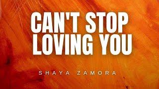 Can’t Stop Loving You - Shaya Zamora