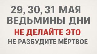 Ведьмины дни 29, 30, 31 мая. Не делайте это в доме. Как привлечь достаток вернуть зло врагу. Приметы