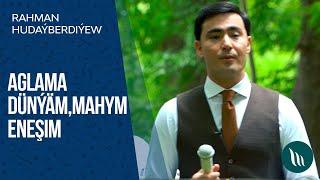 Rahman Hudayberdiyew - Aglama Dunyam, Mahym, Eneshim | 2020