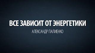 Все зависит от энергетики. Александр Палиенко.