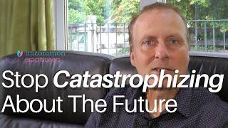 How To Stop Catastrophizing About The Future