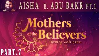 Mothers of the Believers pt.7 | Aisha Bint Abu Bakr pt.1 | Sh. Dr. Yasir Qadhi