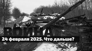 ВОЙНА. 24 ФЕВРАЛЯ 2025. ЧТО ДАЛЬШЕ?