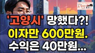 '고양시' 망했다! 전재산 날리게 된, '실패'한 투자이야기. 이자만 600만원? 수익은 40만원? 부동산 투자, 하루아침에 파산! 충격 실화 이야기. 집값 전망 하락 노가다 노비