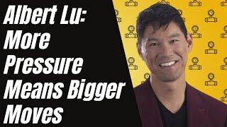 Albert Lu: More Pressure Means Bigger Moves