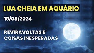 LUA CHEIA EM AQUÁRIO (19/08/2024) - REVIRAVOLTAS E COISAS INESPERADAS