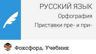 Русский язык. Орфография: Приставки пре- и при-. Центр онлайн-обучения «Фоксфорд»