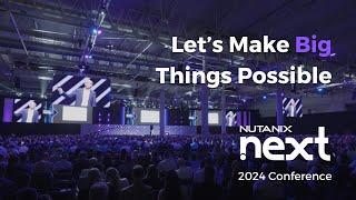 Nutanix .NEXT 2024 Recap | Let’s make big things possible.