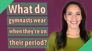 What do gymnasts wear when they're on their period?