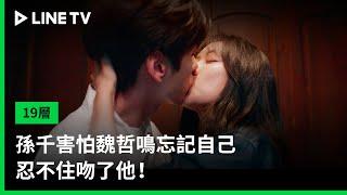 【19層】EP29吻戲精華：孫千害怕魏哲鳴忘記自己，忍不住吻了他！｜ LINE TV 共享追劇生活