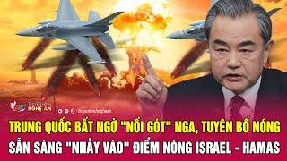 Trung Quốc bất ngờ "nối gót" Nga tuyên bố nóng sẵn sàng "nhảy vào" điểm nóng Israel - Hamas