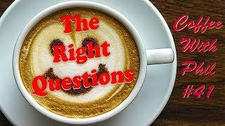 Coffee With Phil #41   The Right Questions