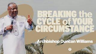 Breaking the Cycles of Your Circumstance | Archbishop Duncan Williams |  Special Guest