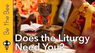 Be the Bee #82 | Does the Liturgy Need You?