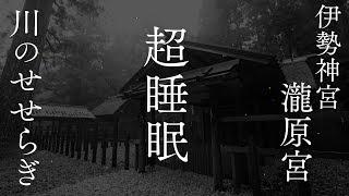 【睡眠用せせらぎ】聞き流して寝るだけで身体や心を芯から浄化し・修復・活性化していく波動のパワースポット自然音【伊勢神宮別宮・瀧原宮】spiritual River Sounds for sleep