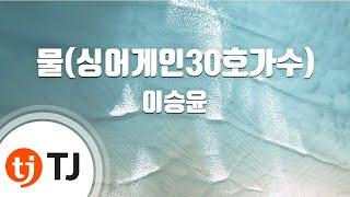 [TJ노래방 / 멜로디제거] 물(싱어게인30호가수) - 이승윤 / TJ Karaoke