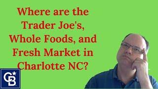 Where are Trader Joe's, Whole Foods, and Fresh Market in Charlotte NC? | Moving to Charlotte!