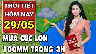 Dự báo thời tiết 29/5: Bắc Bộ xuất hiện mưa cực lớn, có nơi lên đến 100mm trong 3 giờ