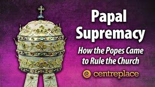 Papal Supremacy: How the Popes Came to Rule the Church