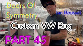 Part 45! 1968 VW Radical Custom Ian Roussel Fabricating The Doors Of Symmetry 