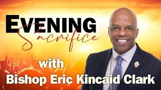 A Message To The Poor Pt.1 | Bishop Eric K. Clark | Evening Sacrifice | EPS 3