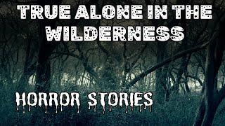 5 True Alone in the Wilderness Horror Stories