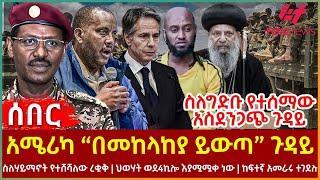 Ethiopia - አሜሪካ “በመከላከያ ይውጣ “ ጉዳይ፣ ስለግድቡ የተሰማው አስደንጋጭ ጉዳይ፣ ህወሃት ወደ4ኪሎ እያሟሟቀ ነው፣ ከፍተኛ አመራሩ ተገደሉ