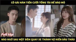 Cô gái hám tiền cưới tổng tài để đào mỏ, nào ngờ sau 1 đêm quay xe thành vợ hiền dâu thảo