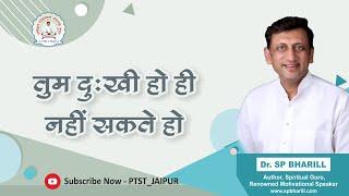 005 तुम दुखी हो ही नहीं सकते हो। || DR. SP BHARILL || #spbharill #ptst