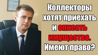 Коллекторы угрожают приехать и описать имущество! Имеют право в 2024 году?