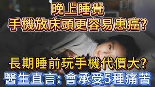 晚上手機放床頭增加罹癌風險？長期在睡前玩手機的人，會付出什麼代價？醫生直言：或會承受5種痛苦！