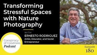 Transforming Stressful Spaces with Nature Photography w/ Ernesto Rodriguez | EP 180